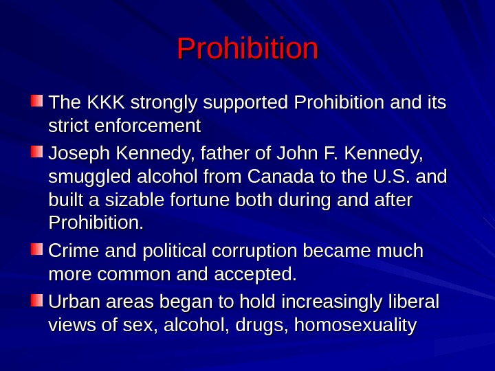 Prohibition The KKK strongly supported Prohibition and its strict enforcement Joseph Kennedy, father of John F.