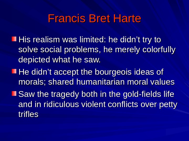 Francis Bret Harte His realism was limited: he didn’t try to solve social problems, he merely