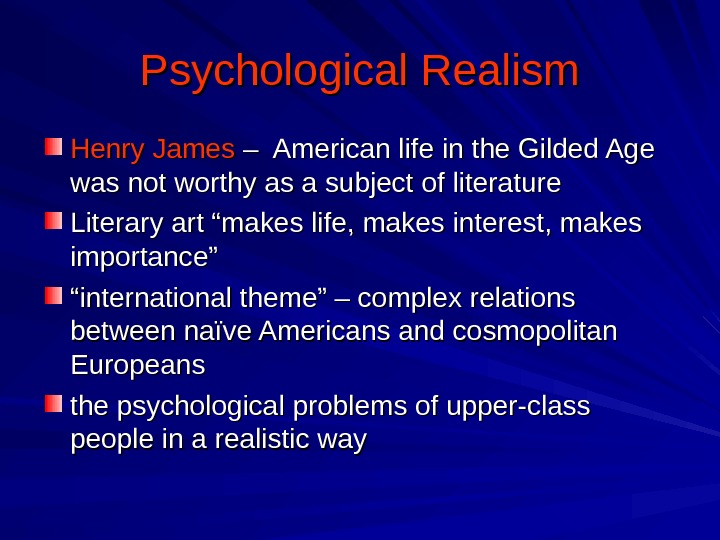 Psychological Realism Henry James – American life in the Gilded Age was not worthy as a