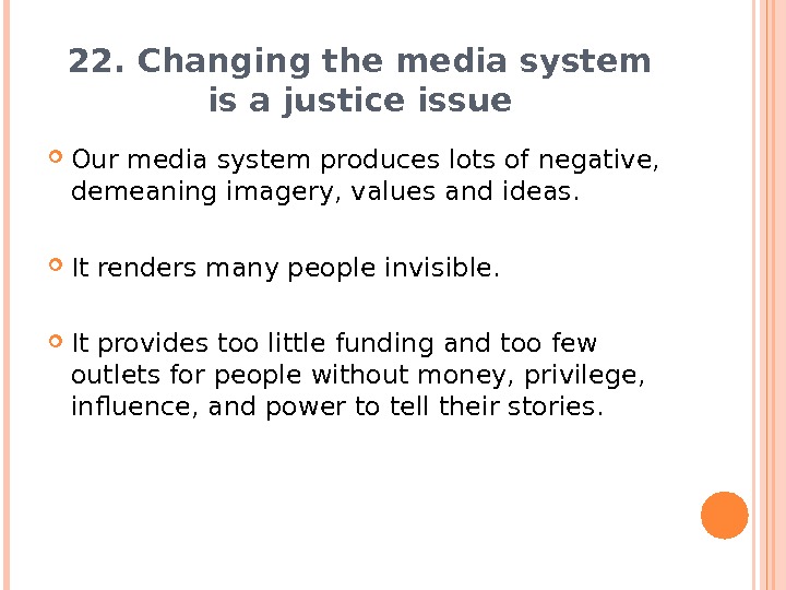 22. Changing the media system is a justice issue Our media system produces lots of negative,