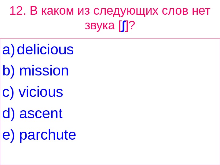 12.  В каком из следующих слов нет звука [ ∫ ]? a) delicious b) mission