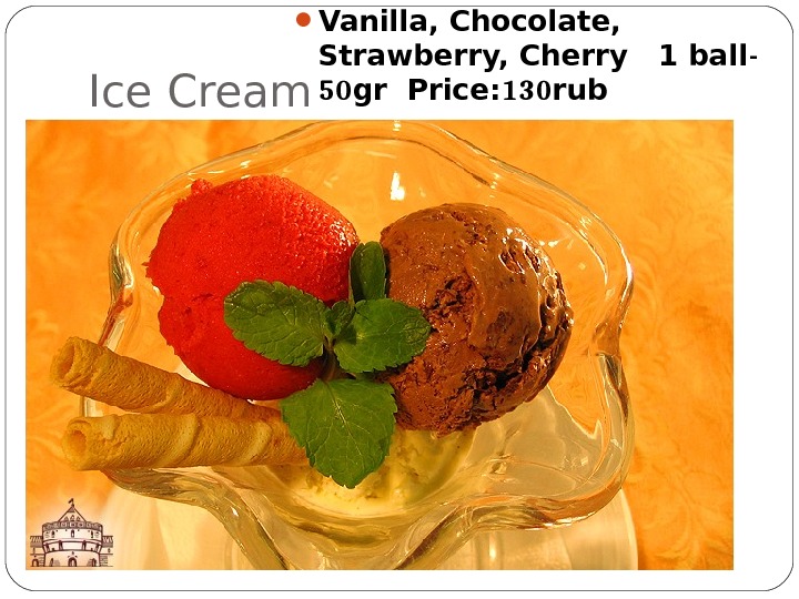 Ice Cream  Vanilla, Chocolate,  Strawberry, Cherry  1 ball - 50 gr Price: 130
