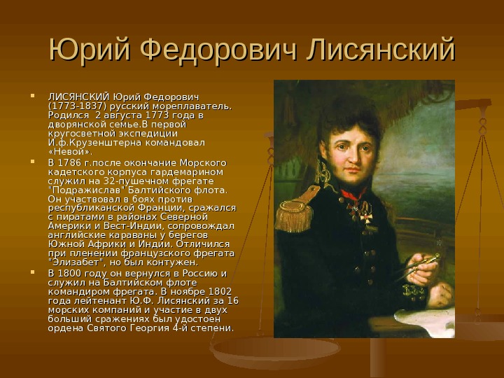 Юрий Федорович Лисянский ЛИСЯНСКИЙ Юрий Федорович (1773 -1837) русский мореплаватель.  Родился 2 августа 1773 года