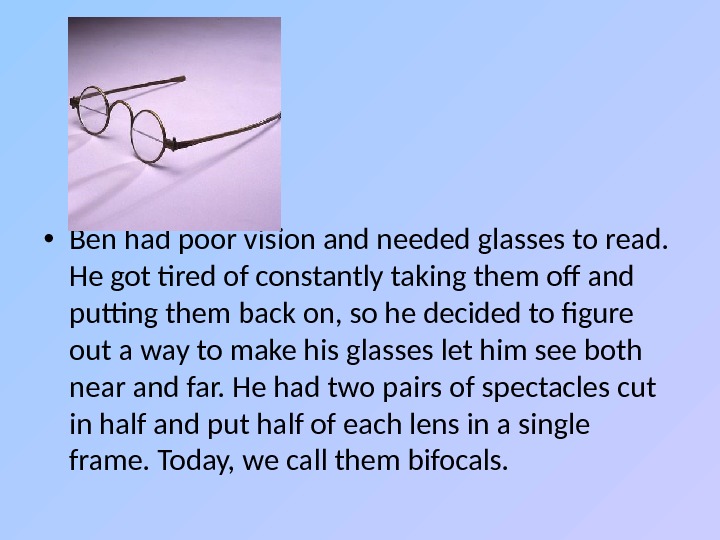  • Ben had poor vision and needed glasses to read.  He got tired of