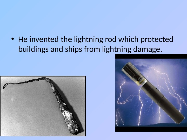  • He invented the lightning rod which protected buildings and ships from lightning damage. 