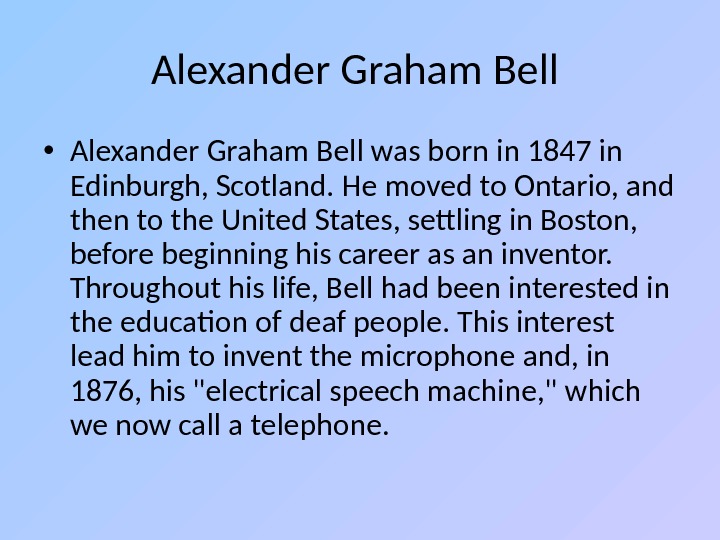 Alexander Graham Bell  • Alexander Graham Bell was born in 1847 in Edinburgh, Scotland. He