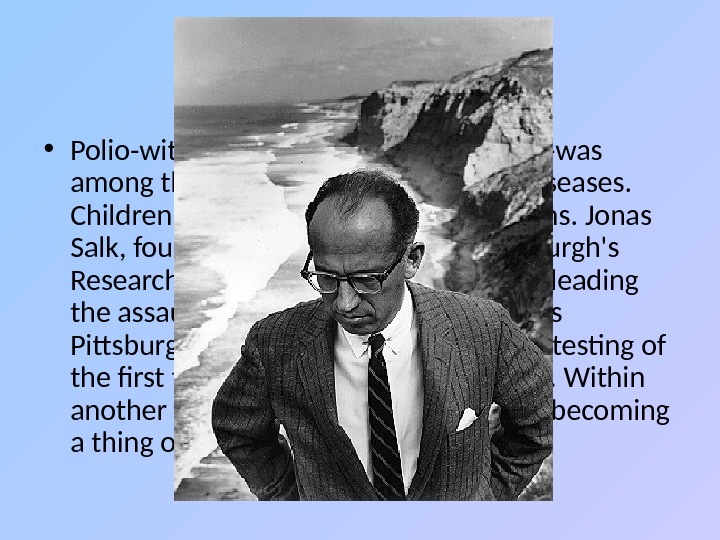 Jonas Salk • Polio-with its power to paralyze and kill-was among the most dreaded contagious diseases.