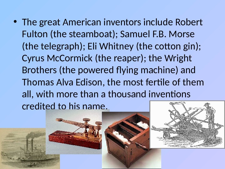  • The great American inventors include Robert Fulton (the steamboat); Samuel F. B. Morse (the