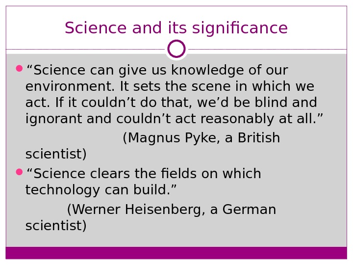 Science and its significance “ Science can give us knowledge of our environment. It sets the