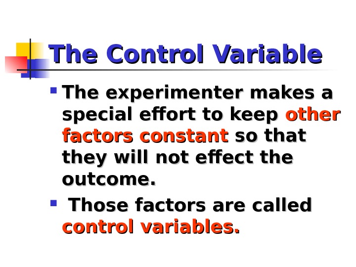 The Control Variable The experimenter makes a special effort to keep other factors constant so that
