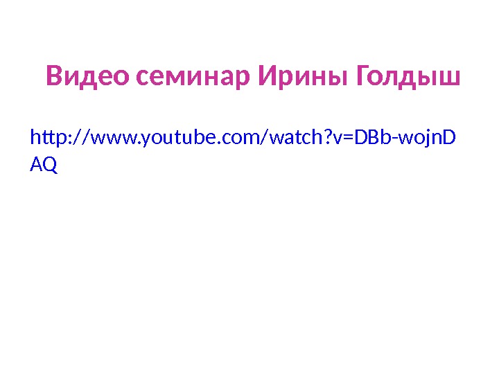 Видео семинар Ирины Голдыш http: //www. youtube. com/watch? v=DBb-wojn. D AQ 