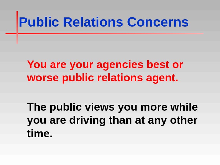 Public Relations Concerns You are your agencies best or worse public relations agent. The public views