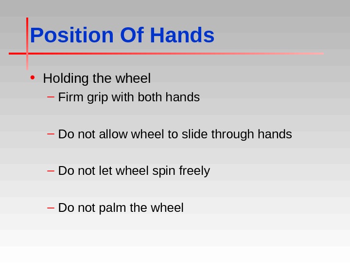 Position Of Hands • Holding the wheel – Firm grip with both hands – Do not
