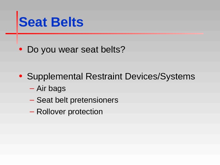 Seat Belts • Do you wear seat belts?  • Supplemental Restraint Devices/Systems – Air bags