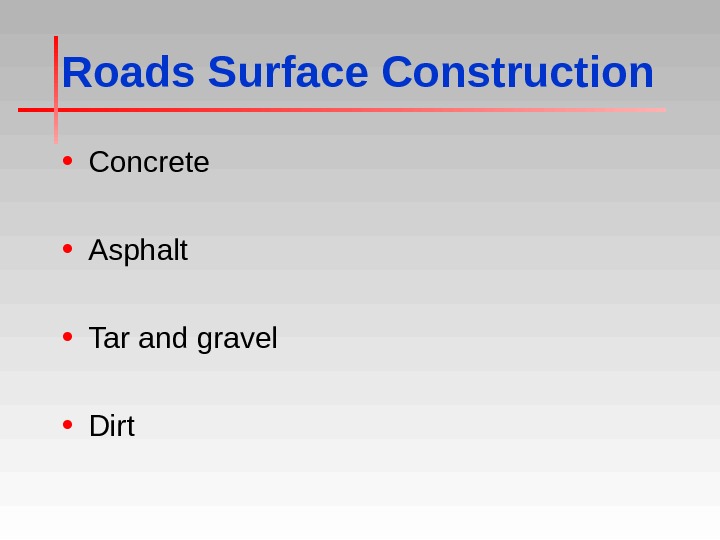 Roads Surface Construction • Concrete • Asphalt • Tar and gravel • Dirt 