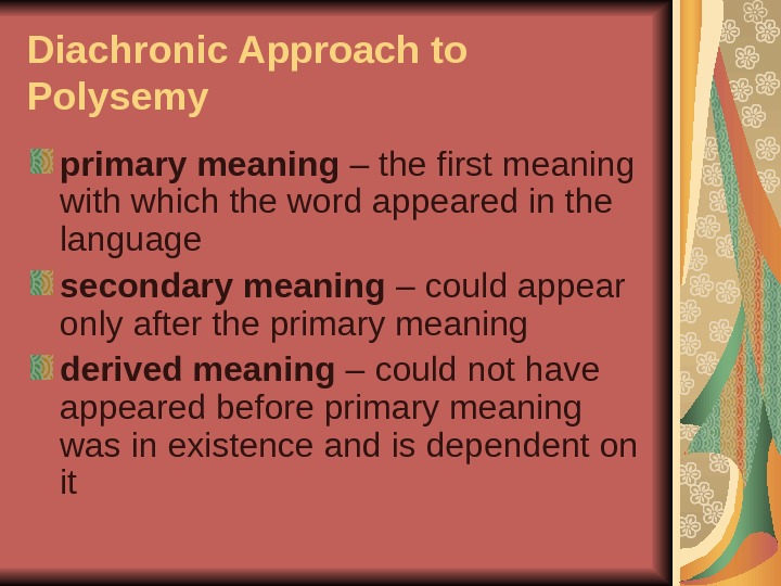 Diachronic Approach to Polysemy primary meaning – the first meaning with which the word appeared in