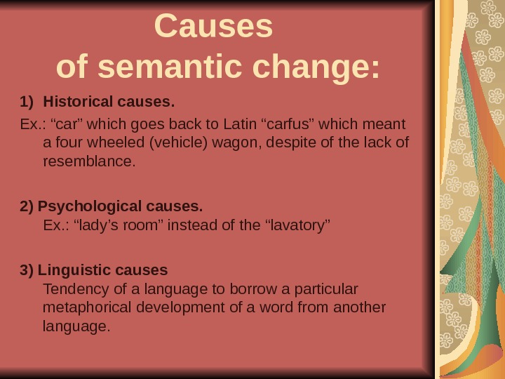 Causes of semantic change: 1) Historical causes. Ex. : “car” which goes back to Latin “carfus”