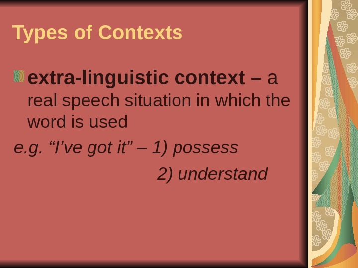 Types of Contexts extra-linguistic context – a  real speech situation in which the word is