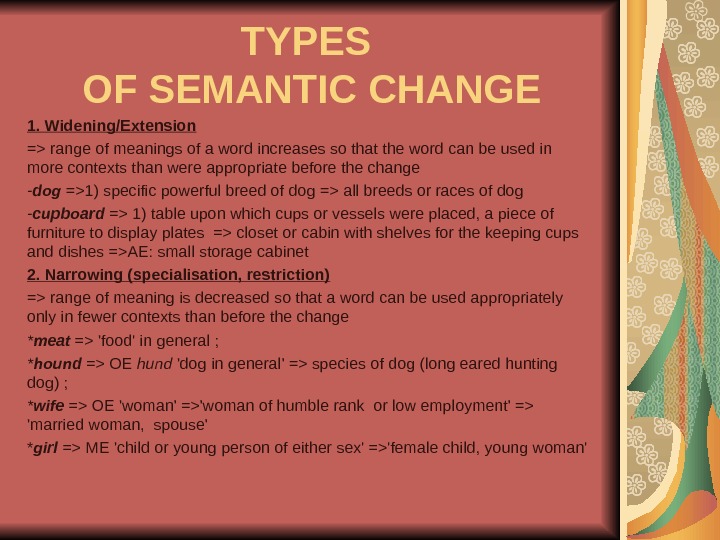 TYPES OF SEMANTIC CHANGE 1. Widening/Extension = range of meanings of a word increases so that