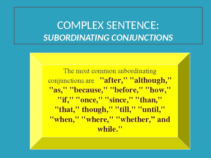 COMPLEX SENTENCE: SUBORDINATING CONJUNCTIONS Themostcommonsubordinating conjunctionsare after, although,  as, because, before, how,  if, once,