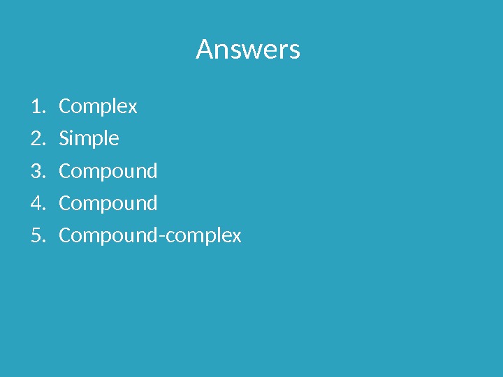 Answers 1. Complex 2. Simple 3. Compound 4. Compound 5. Compound-complex 
