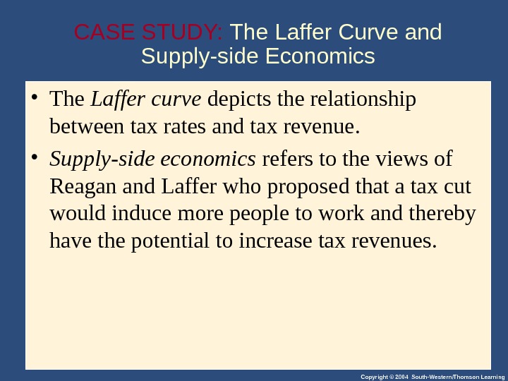 Copyright © 2004 South-Western/Thomson Learning. CASE STUDY:  The Laffer Curve and Supply-side Economics • The