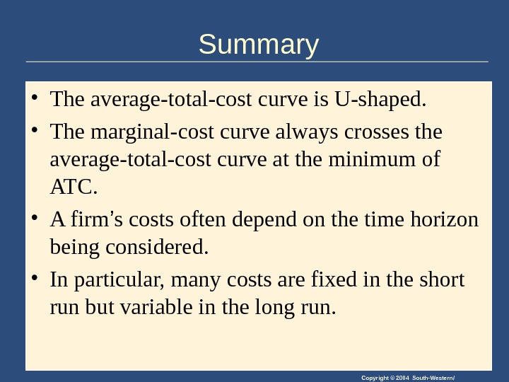 Copyright © 2004 South-Western/Summary • The average-total-cost curve is U-shaped.  • The marginal-cost curve always