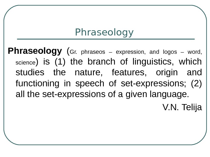   Phraseology  ( Gr.  phraseos – expression,  and logos – word, 