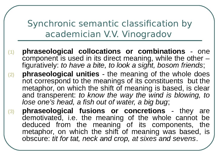   Synchronic semantic classification by academician V. V. Vinogradov  (1) phraseological collocations or combinations