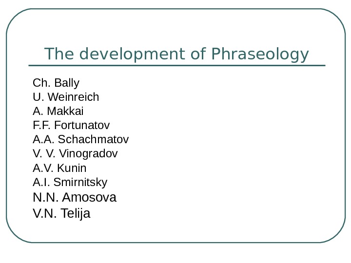   The development of Phraseology Ch. Bally U. Weinreich A. Makkai F. F. Fortunatov A.