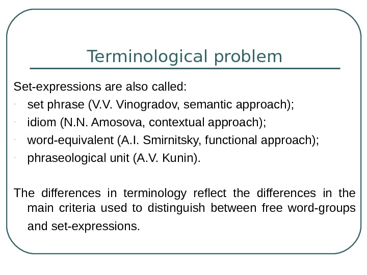   Terminological problem Set-expressions are also called: - set phrase (V. V. Vinogradov, semantic approach);