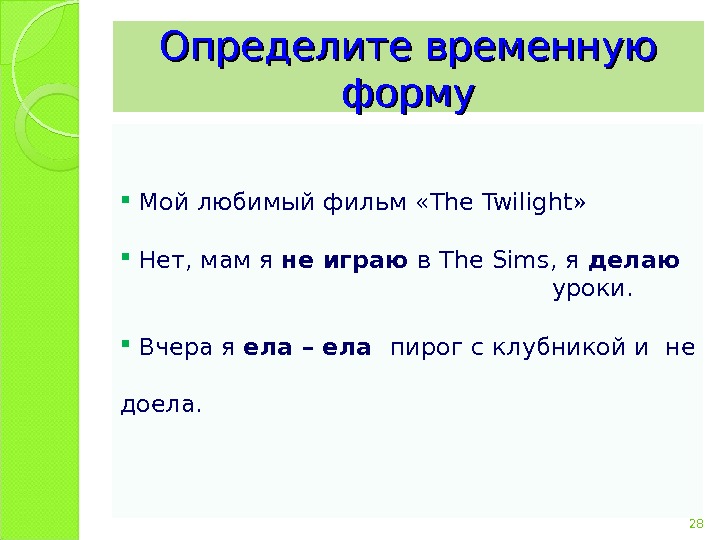 28 Определите временную форму  Мой любимый фильм « The Twilight » Нет, мам я не