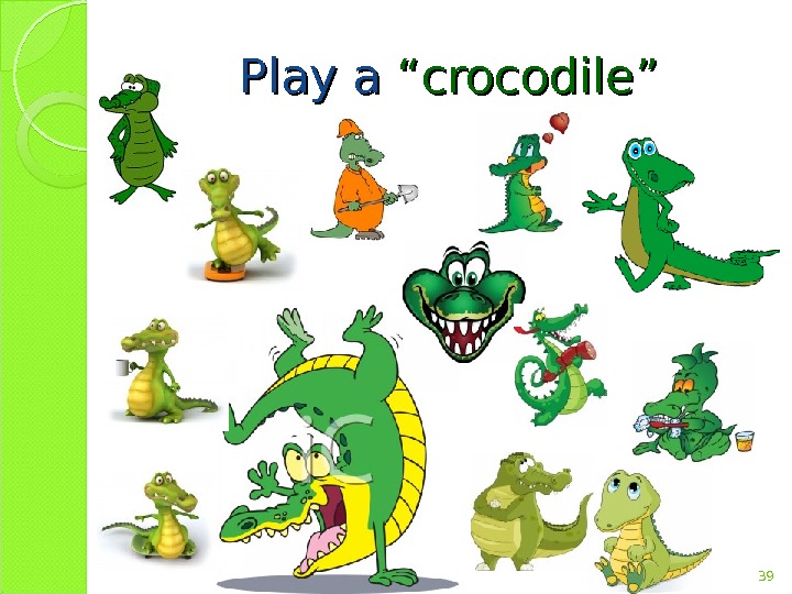 Play a “crocodile” 39  