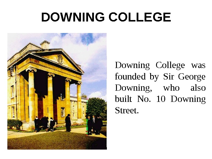   DOWNING COLLEGE Downing College was founded by Sir George Downing,  who also built