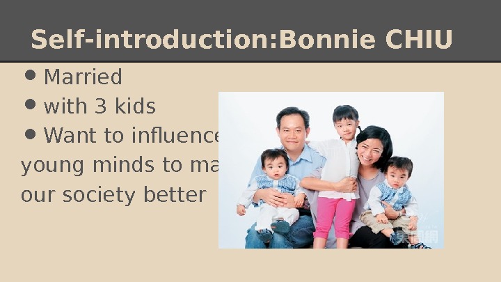 Self-introduction: B o nnie CHIU • Married • with 3 kids • Want to influence young