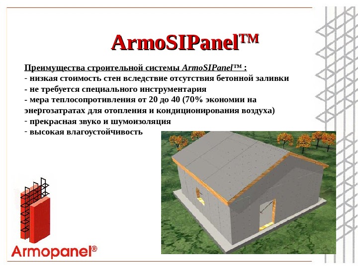 Armo. SIPanel TMTM Преимущества строительной системы Armo. SIPanel ™ : - низкая стоимость стен вследствие отсутствия