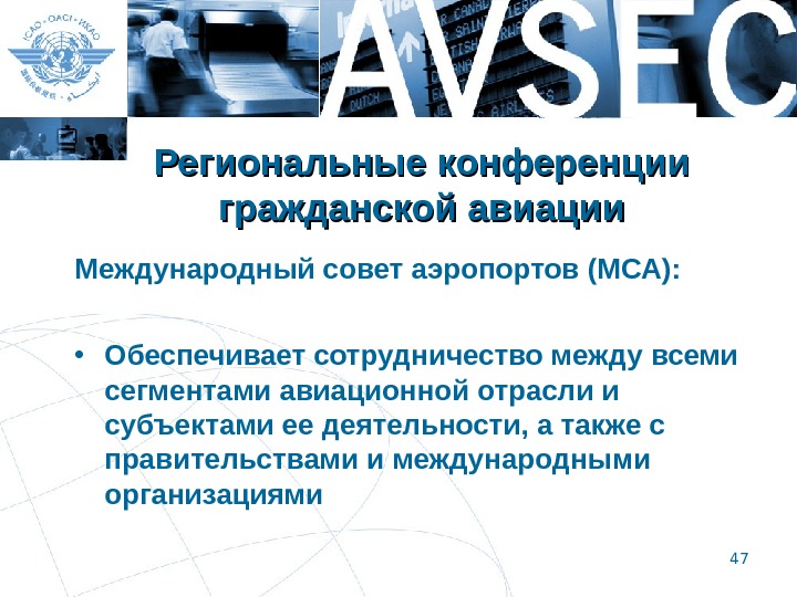 47 Региональные конференции гражданской авиации Международный совет аэропортов (МСА):  • Обеспечивает сотрудничество между всеми сегментами