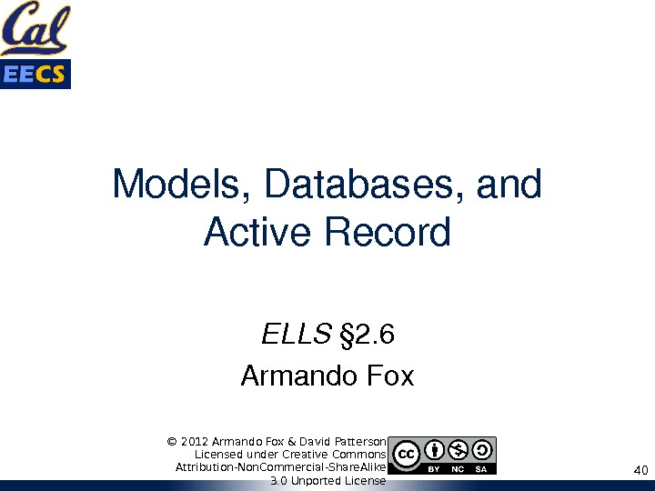 Models, Databases, and Active. Record ELLS § 2. 6 Armando. Fox 40© 2012 Armando Fox &
