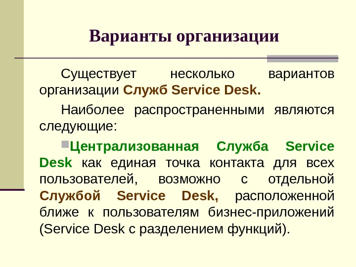 Варианты организации  Существует несколько вариантов организации Служб Service Desk.  Наиболее распространенными являются следующие: 