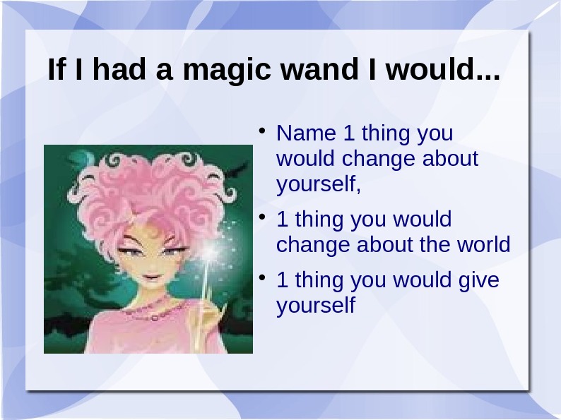   If I had a magic wand I would. . .  Name 1 thing