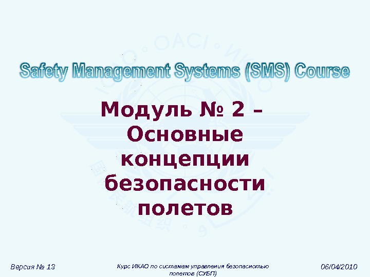 Версия № 13 Курс ИКАО по систамам управления безопаснотью полетов (СУБП) 06/04/2010 Модуль  № 2