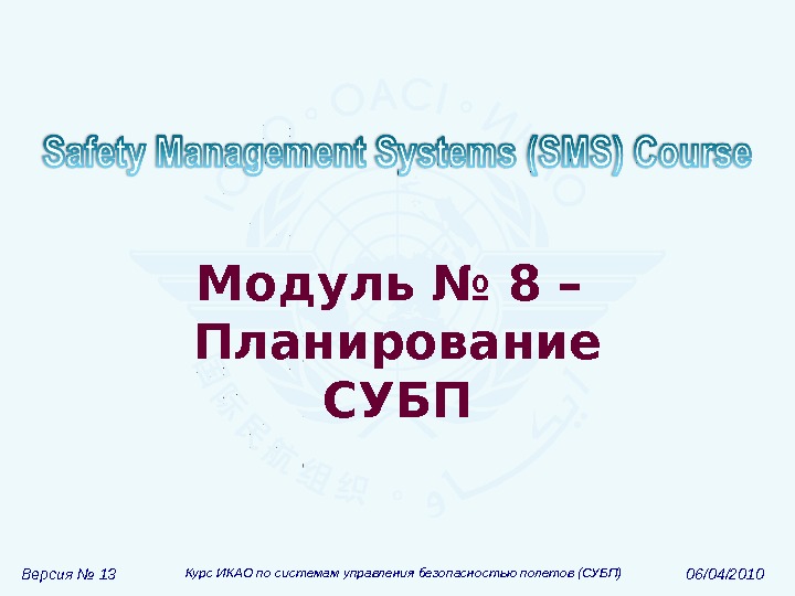 Версия № 13 Курс ИКАО по системам управления безопасностью полетов (СУБП) 06/04/2010 Модуль  № 8