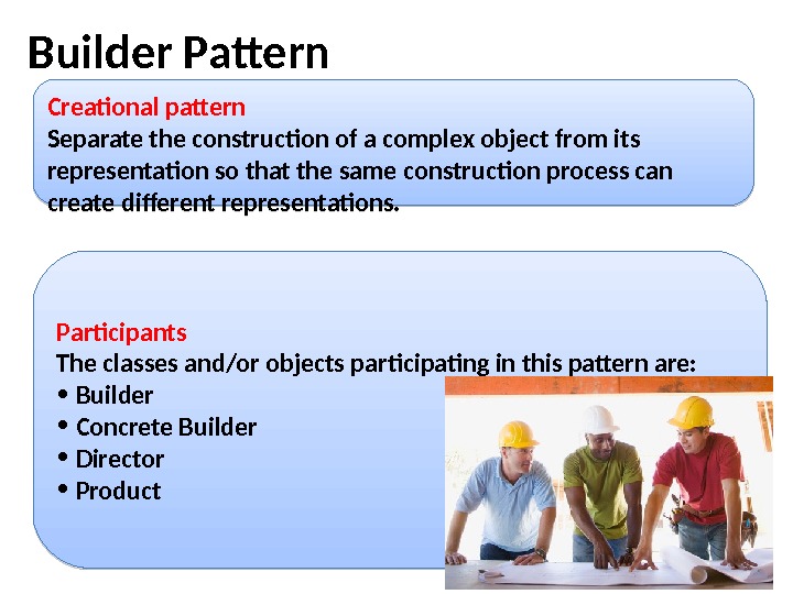 Builder Pattern  Creational pattern Separate the construction of a complex object from its representation so