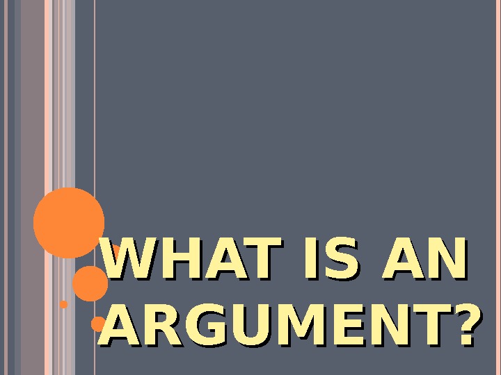 WHAT IS AN ARGUMENT?   