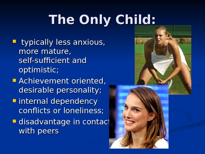 The Only Child:  typically less anxious,  more mature,  self-sufficient and optimistic;  Achievement