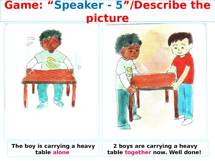 Game: “ Speaker - 5 ”/Describe the picture The boy is carrying a heavy table alone