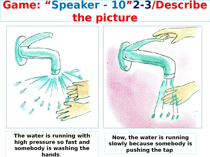 Game: “ Speaker - 10 ” 2 -3 /Describe the picture The water is running with