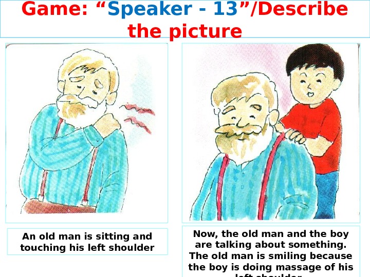 Game: “ Speaker - 13 ”/Describe the picture An old man is sitting and touching his