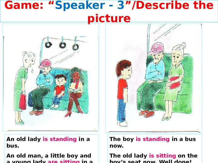 Game: “ Speaker - 3 ”/Describe the picture The boy is standing in a bus now.