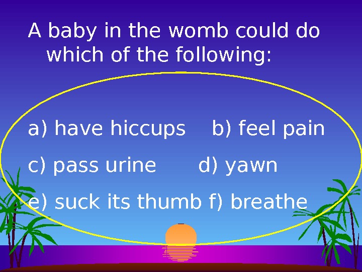A baby in the womb could do which of the following: a)  have hiccups 